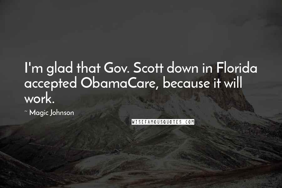 Magic Johnson quotes: I'm glad that Gov. Scott down in Florida accepted ObamaCare, because it will work.