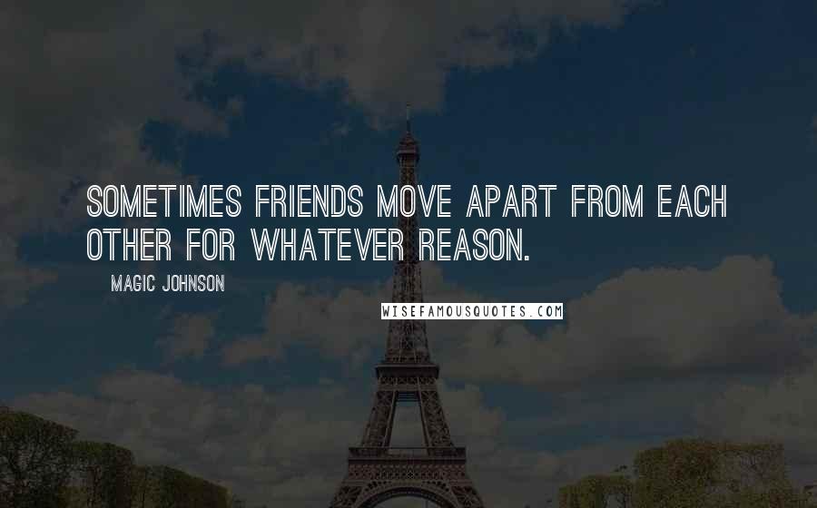 Magic Johnson quotes: Sometimes friends move apart from each other for whatever reason.