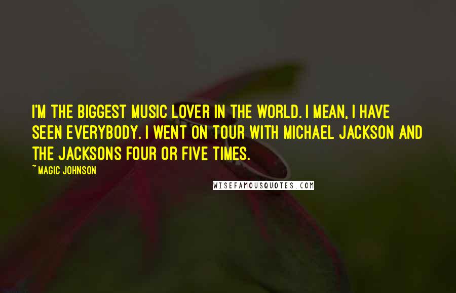 Magic Johnson quotes: I'm the biggest music lover in the world. I mean, I have seen everybody. I went on tour with Michael Jackson and the Jacksons four or five times.