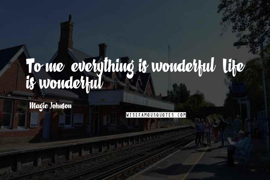 Magic Johnson quotes: To me, everything is wonderful. Life is wonderful.