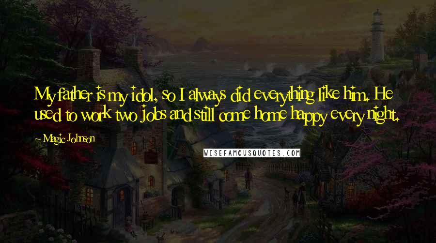 Magic Johnson quotes: My father is my idol, so I always did everything like him. He used to work two jobs and still come home happy every night. Magic Johnson quotes: My father is my idol, so I always did everything like him. He used to work two jobs and still come home happy every night.