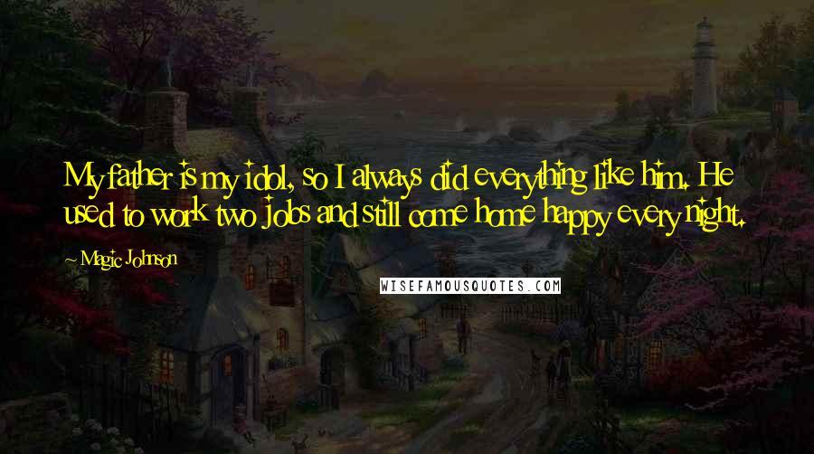 Magic Johnson quotes: My father is my idol, so I always did everything like him. He used to work two jobs and still come home happy every night.