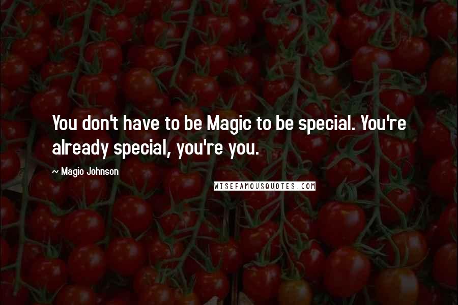 Magic Johnson quotes: You don't have to be Magic to be special. You're already special, you're you.