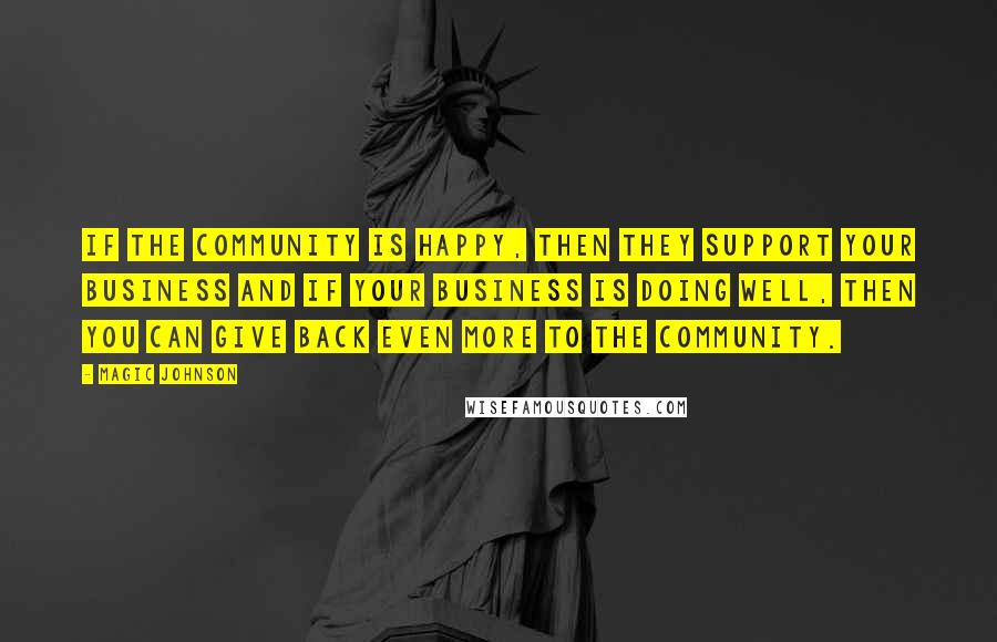 Magic Johnson quotes: If the community is happy, then they support your business and if your business is doing well, then you can give back even more to the community. Magic Johnson quotes: If the community is happy, then they support your business and if your business is doing well, then you can give back even more to the community.