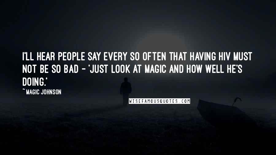 Magic Johnson quotes: I'll hear people say every so often that having HIV must not be so bad - 'Just look at Magic and how well he's doing.'