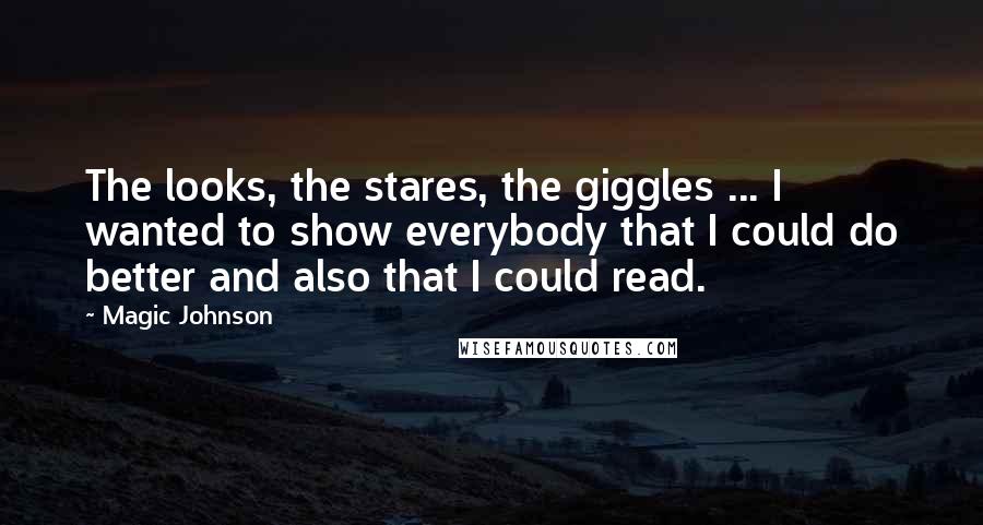 Magic Johnson quotes: The looks, the stares, the giggles ... I wanted to show everybody that I could do better and also that I could read. Magic Johnson quotes: The looks, the stares, the giggles ... I wanted to show everybody that I could do better and also that I could read.