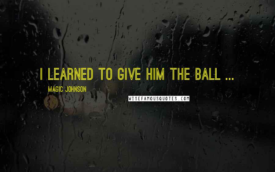 Magic Johnson quotes: I learned to give him the ball ...