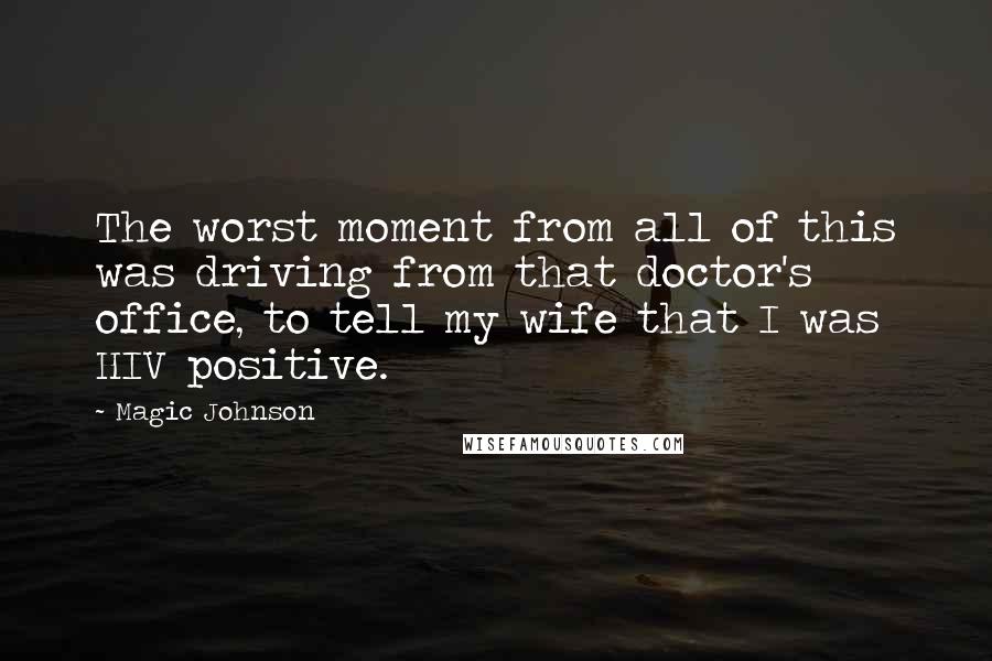 Magic Johnson quotes: The worst moment from all of this was driving from that doctor's office, to tell my wife that I was HIV positive.