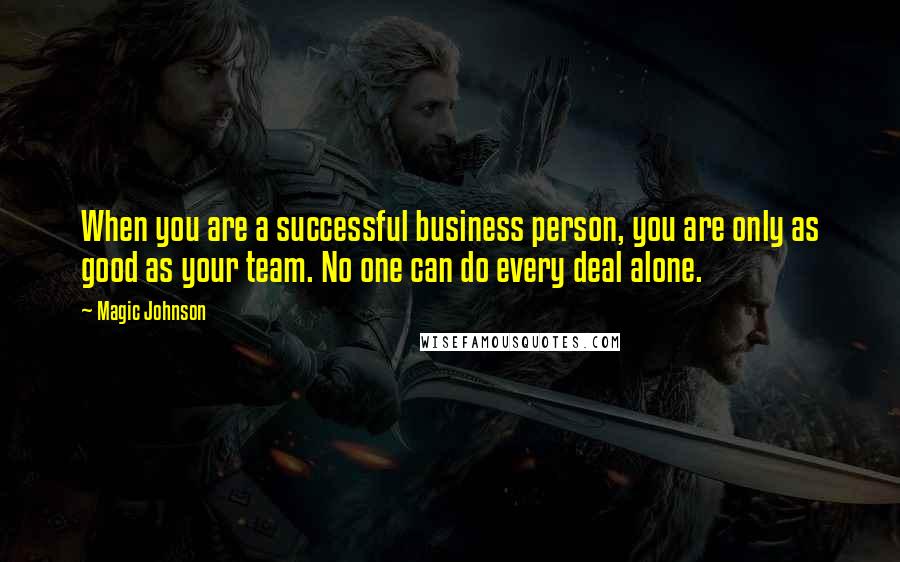 Magic Johnson quotes: When you are a successful business person, you are only as good as your team. No one can do every deal alone. Magic Johnson quotes: When you are a successful business person, you are only as good as your team. No one can do every deal alone.