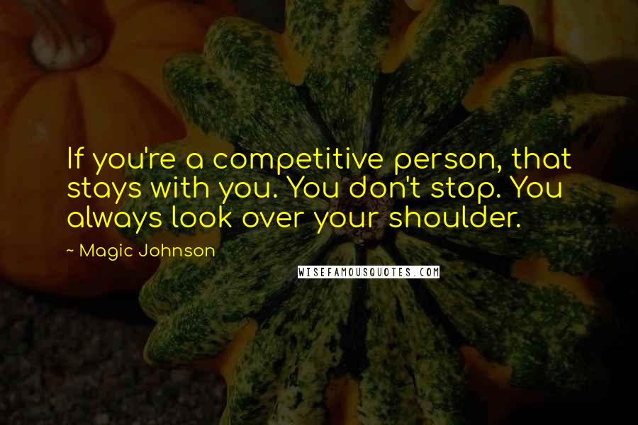 Magic Johnson quotes: If you're a competitive person, that stays with you. You don't stop. You always look over your shoulder. Magic Johnson quotes: If you're a competitive person, that stays with you. You don't stop. You always look over your shoulder.