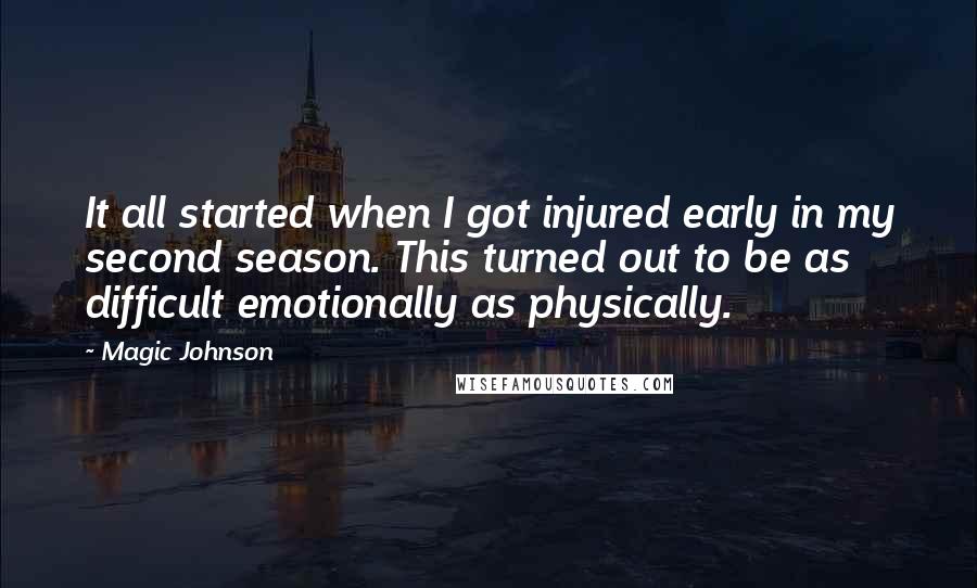 Magic Johnson quotes: It all started when I got injured early in my second season. This turned out to be as difficult emotionally as physically. Magic Johnson quotes: It all started when I got injured early in my second season. This turned out to be as difficult emotionally as physically.