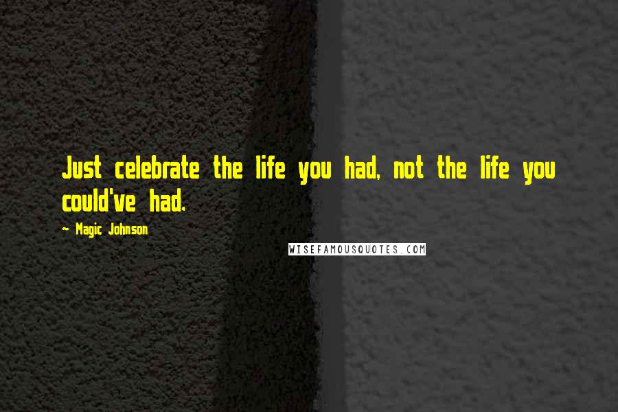 Magic Johnson quotes: Just celebrate the life you had, not the life you could've had.