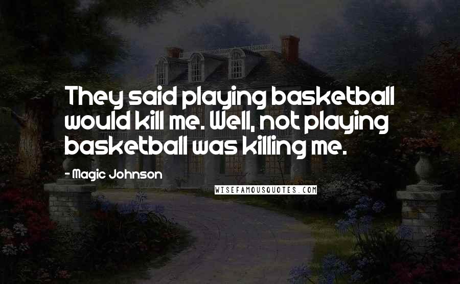 Magic Johnson quotes: They said playing basketball would kill me. Well, not playing basketball was killing me.