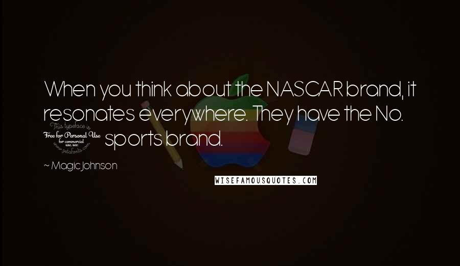 Magic Johnson quotes: When you think about the NASCAR brand, it resonates everywhere. They have the No. 1 sports brand.
