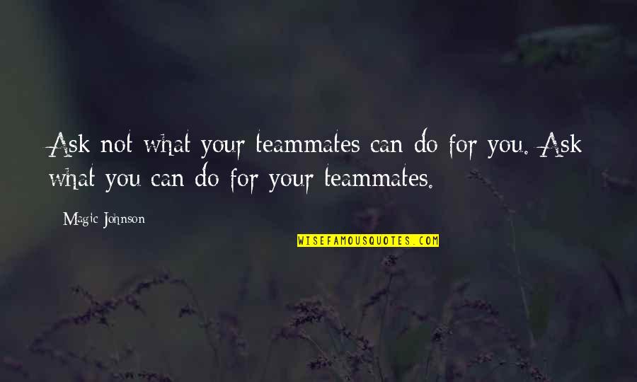 Magic Johnson's Quotes By Magic Johnson: Ask not what your teammates can do for