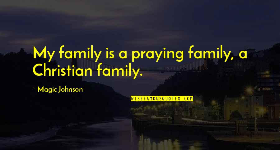 Magic Johnson's Quotes By Magic Johnson: My family is a praying family, a Christian Magic Johnson's Quotes By Magic Johnson: My family is a praying family, a Christian