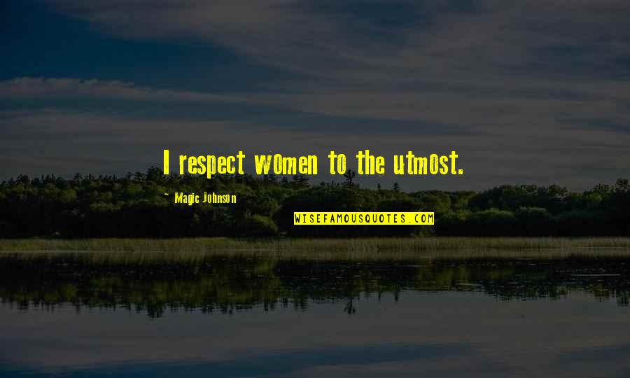 Magic Johnson's Quotes By Magic Johnson: I respect women to the utmost. Magic Johnson's Quotes By Magic Johnson: I respect women to the utmost.