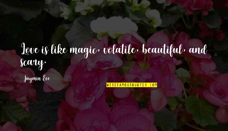 Magic Love Quotes By Jaymin Eve: Love is like magic, volatile, beautiful, and scary.