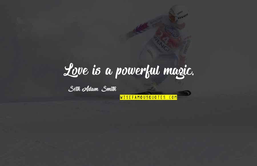 Magic Love Quotes By Seth Adam Smith: Love is a powerful magic.