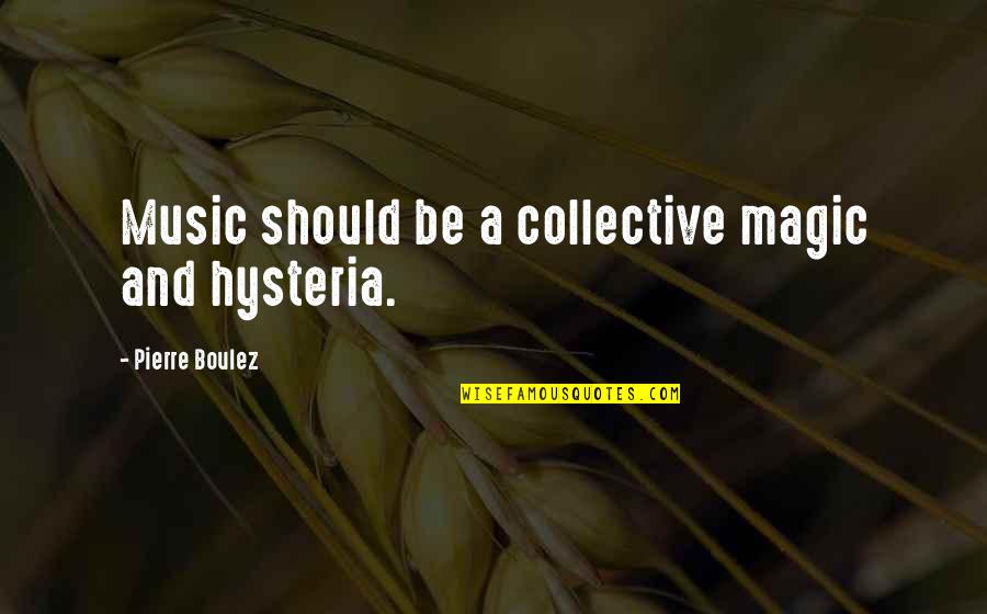Magic Of Music Quotes By Pierre Boulez: Music should be a collective magic and hysteria.