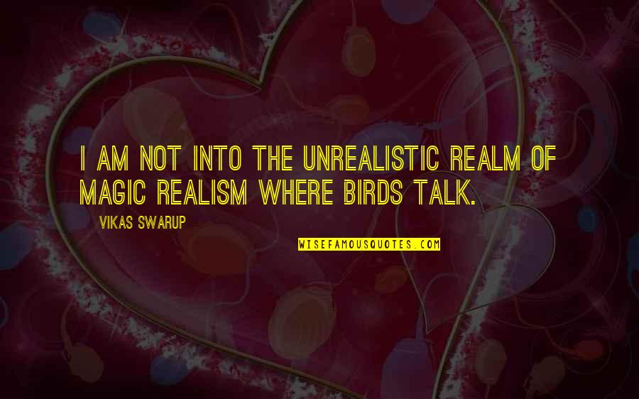 Magic Realism Quotes By Vikas Swarup: I am not into the unrealistic realm of