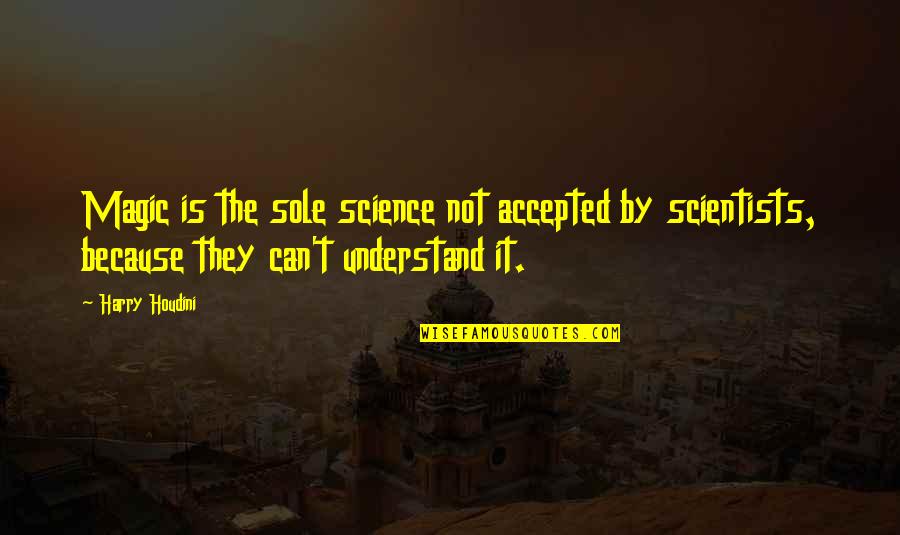 Magic Science Quotes By Harry Houdini: Magic is the sole science not accepted by Magic Science Quotes By Harry Houdini: Magic is the sole science not accepted by