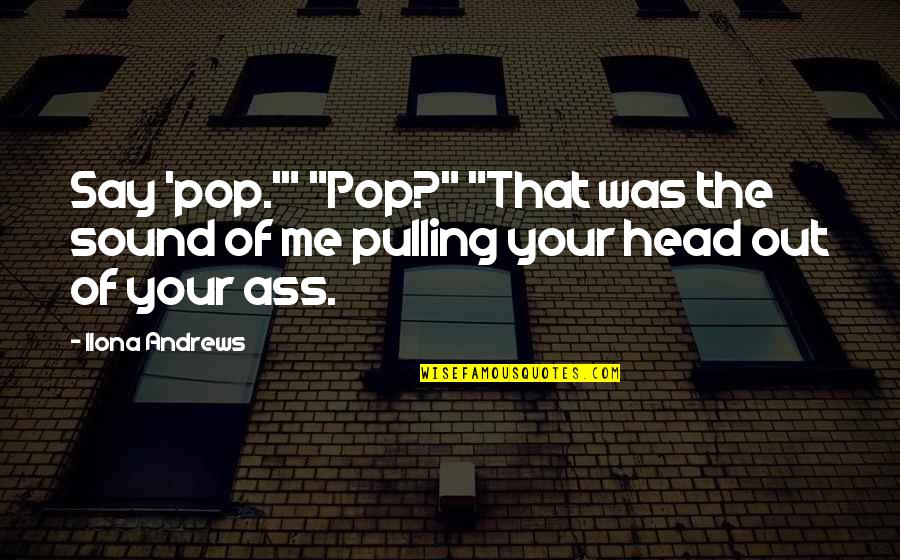 Magic Slays Quotes By Ilona Andrews: Say 'pop.'" "Pop?" "That was the sound of