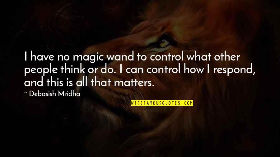 Magic Wand Quotes By Debasish Mridha: I have no magic wand to control what