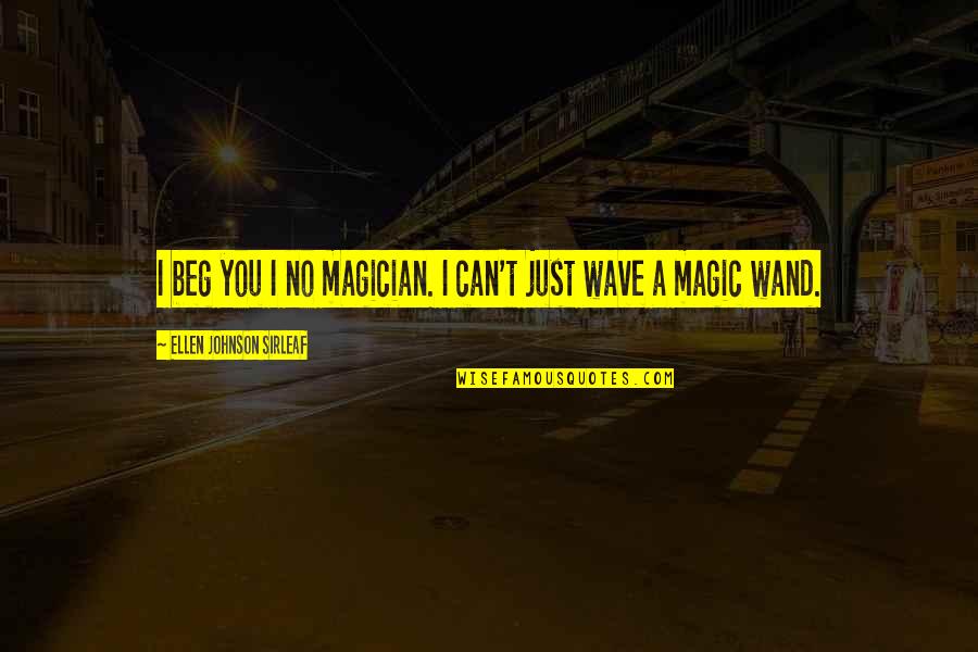 Magic Wand Quotes By Ellen Johnson Sirleaf: I beg you I no magician. I can't