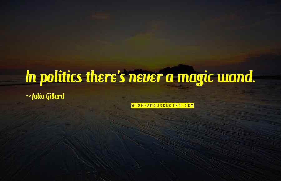 Magic Wand Quotes By Julia Gillard: In politics there's never a magic wand.