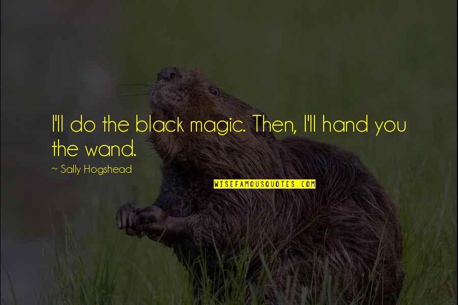 Magic Wand Quotes By Sally Hogshead: I'll do the black magic. Then, I'll hand
