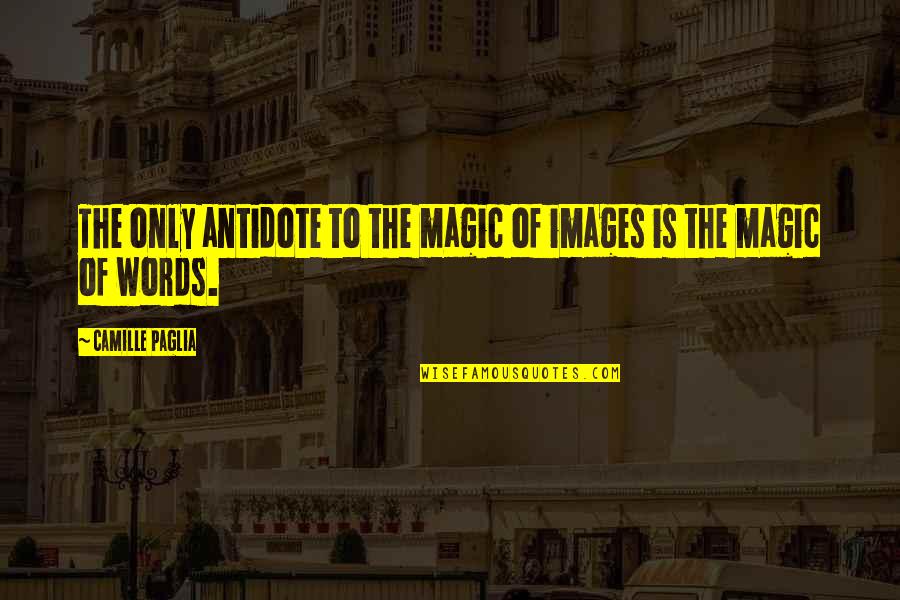 Magic Words Quotes By Camille Paglia: The only antidote to the magic of images Magic Words Quotes By Camille Paglia: The only antidote to the magic of images