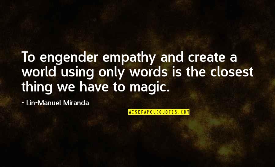 Magic Words Quotes By Lin-Manuel Miranda: To engender empathy and create a world using Magic Words Quotes By Lin-Manuel Miranda: To engender empathy and create a world using