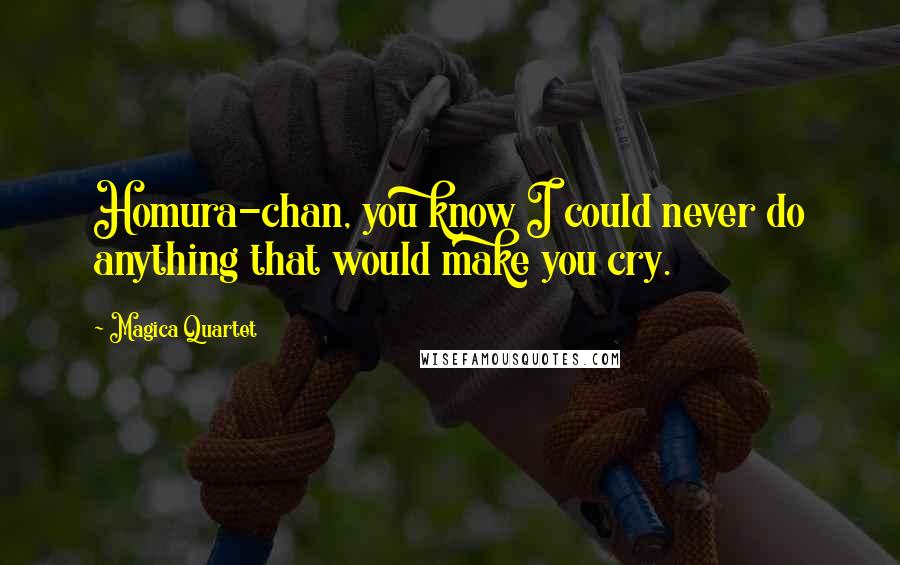 Magica Quartet quotes: Homura-chan, you know I could never do anything that would make you cry.