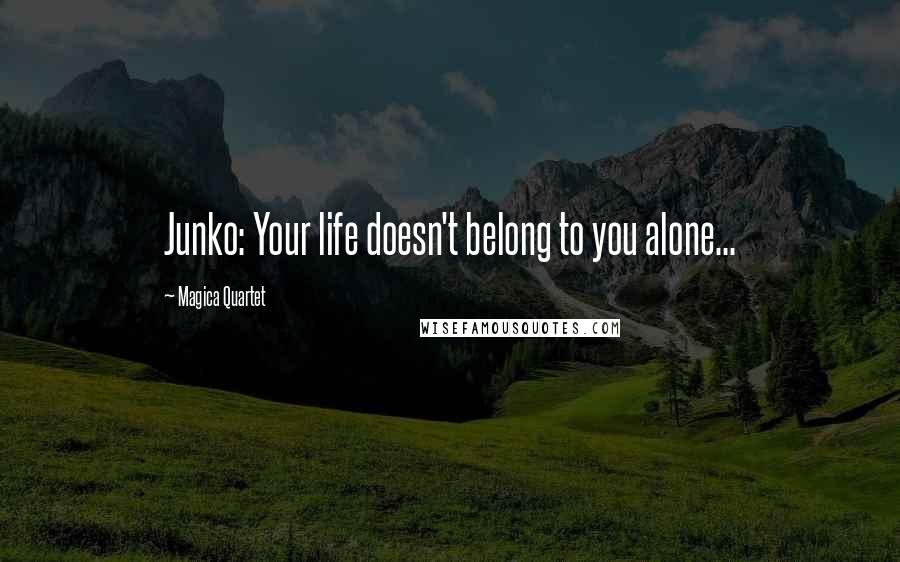 Magica Quartet quotes: Junko: Your life doesn't belong to you alone...