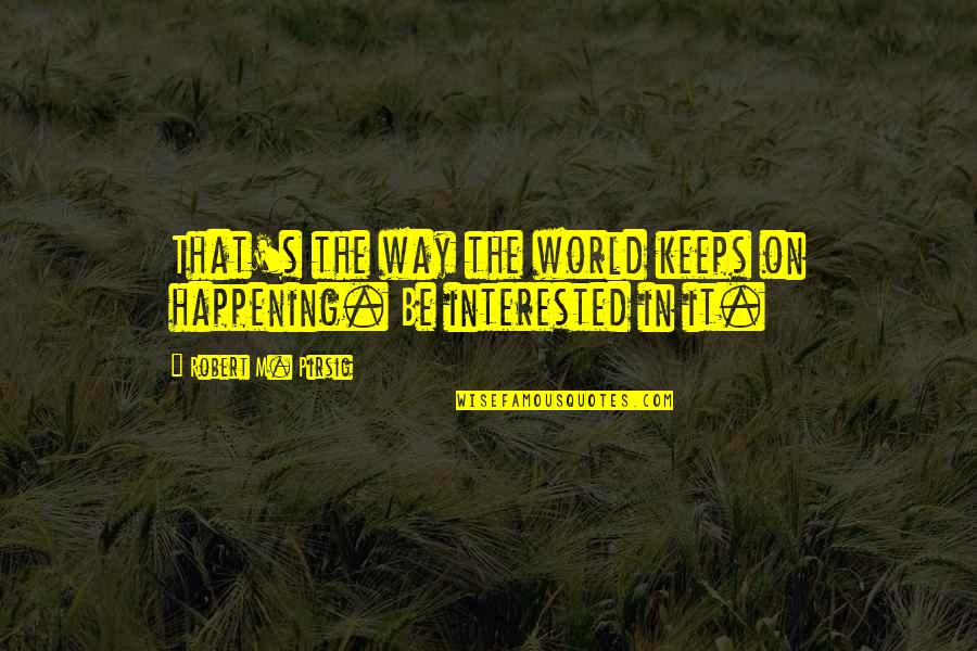 Magicaholic Quotes By Robert M. Pirsig: That's the way the world keeps on happening. Magicaholic Quotes By Robert M. Pirsig: That's the way the world keeps on happening.