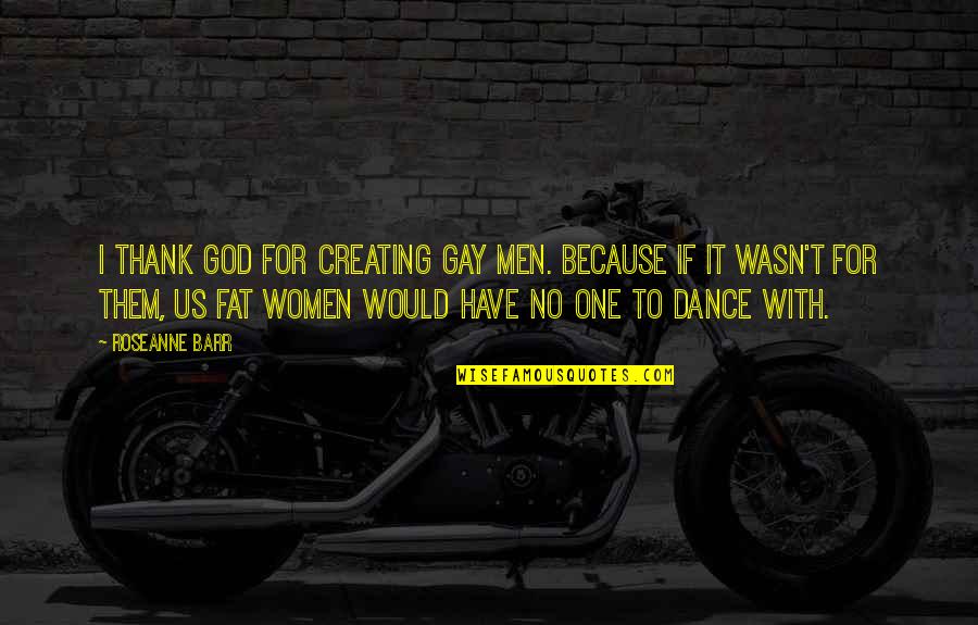 Magical Earth Quotes By Roseanne Barr: I thank God for creating gay men. Because Magical Earth Quotes By Roseanne Barr: I thank God for creating gay men. Because