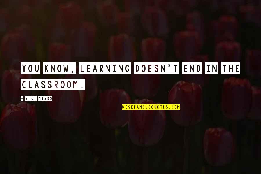 Magical Journey Quotes By E.C. Myers: You know, learning doesn't end in the classroom. Magical Journey Quotes By E.C. Myers: You know, learning doesn't end in the classroom.