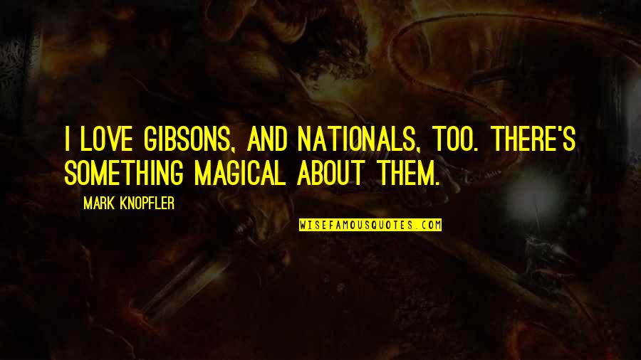 Magical Love Quotes By Mark Knopfler: I love Gibsons, and Nationals, too. There's something