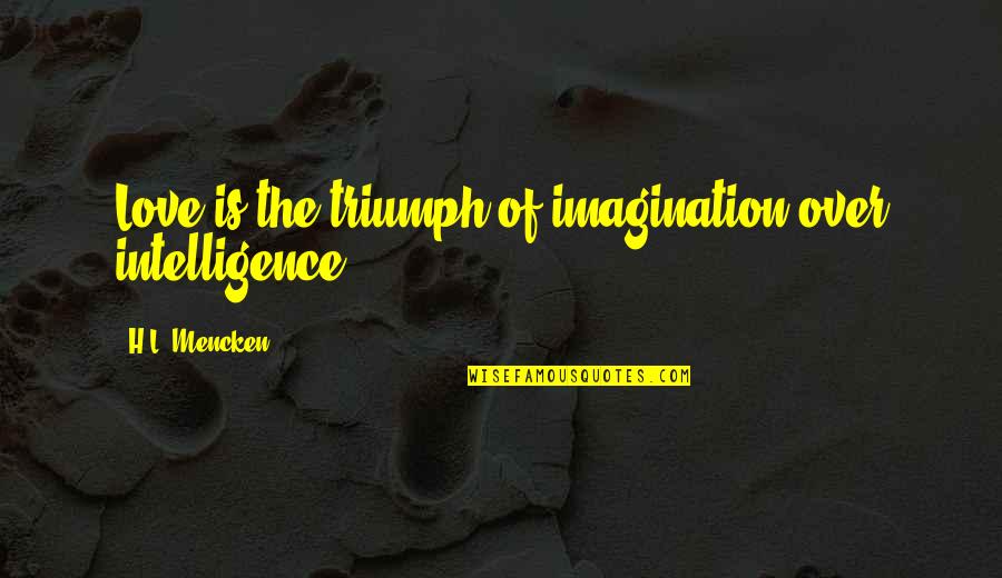 Magical Other Addictions Quotes By H.L. Mencken: Love is the triumph of imagination over intelligence.