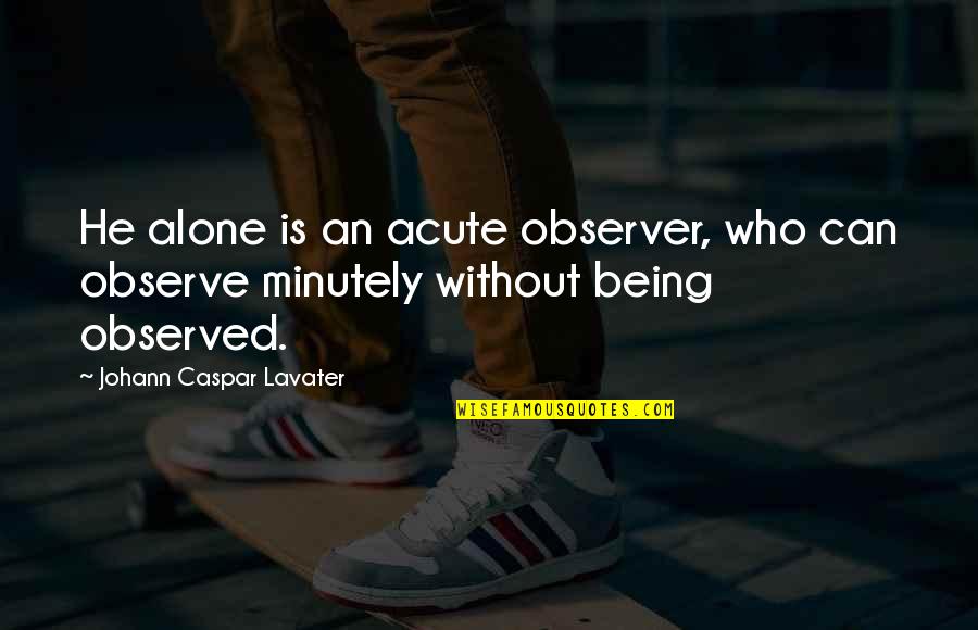 Magical Places Quotes By Johann Caspar Lavater: He alone is an acute observer, who can