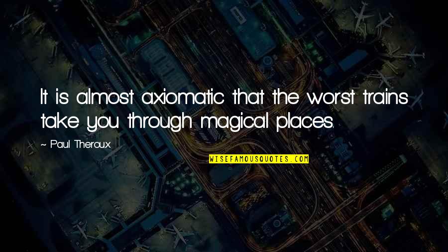 Magical Places Quotes By Paul Theroux: It is almost axiomatic that the worst trains