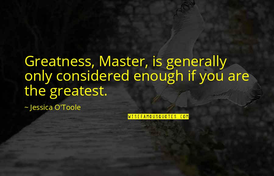 Magical Realism Examples Quotes By Jessica O'Toole: Greatness, Master, is generally only considered enough if