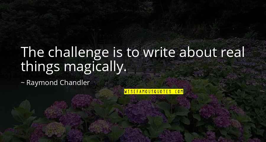 Magically Quotes By Raymond Chandler: The challenge is to write about real things