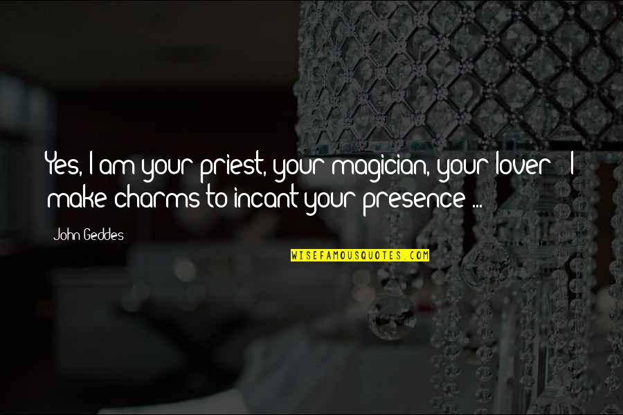 Magician Love Quotes By John Geddes: Yes, I am your priest, your magician, your