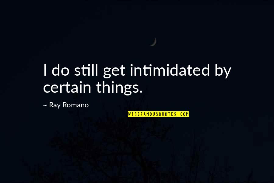 Magician Love Quotes By Ray Romano: I do still get intimidated by certain things.