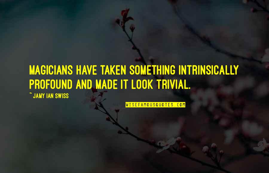 Magicians And Magic Quotes By Jamy Ian Swiss: Magicians have taken something intrinsically profound and made
