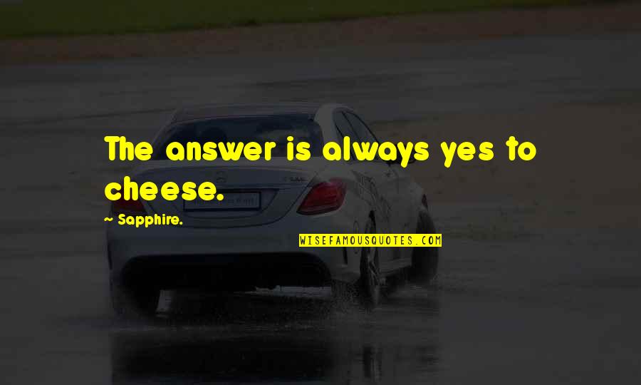 Magician's Nephew Quotes By Sapphire.: The answer is always yes to cheese. Magician's Nephew Quotes By Sapphire.: The answer is always yes to cheese.