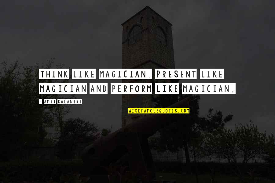 Magicians Quotes By Amit Kalantri: Think like magician, present like magician and perform