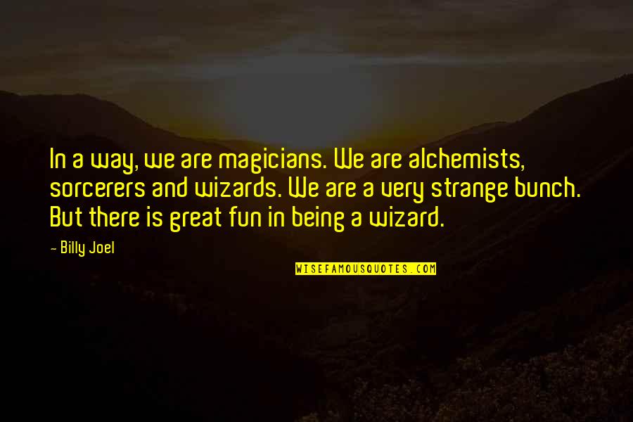 Magicians Quotes By Billy Joel: In a way, we are magicians. We are